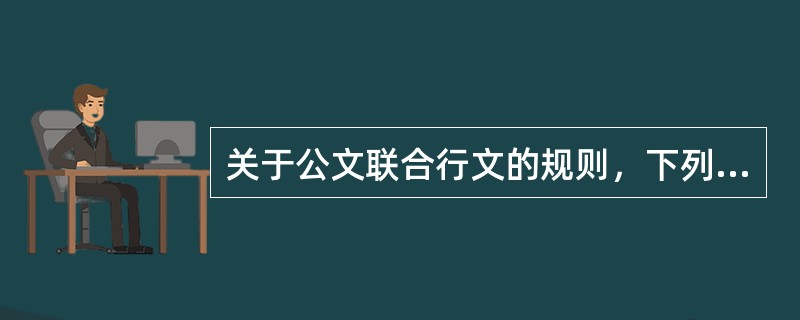 关于公文联合行文的规则，下列说法正确的有( )。