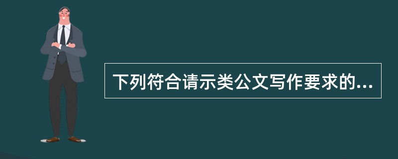 下列符合请示类公文写作要求的是( )。