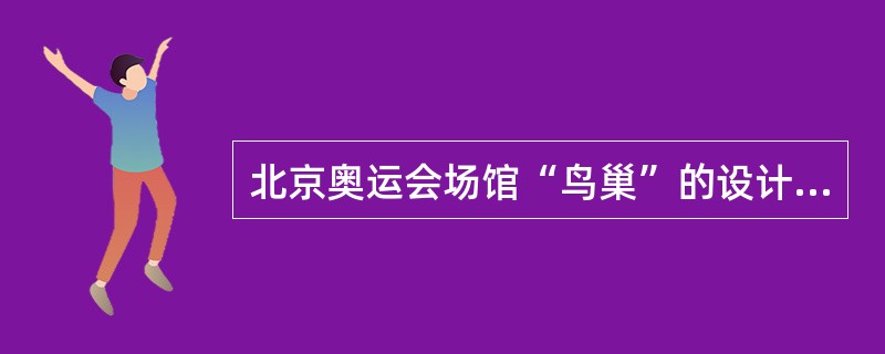 北京奥运会场馆“鸟巢”的设计者主要运用的是( )。