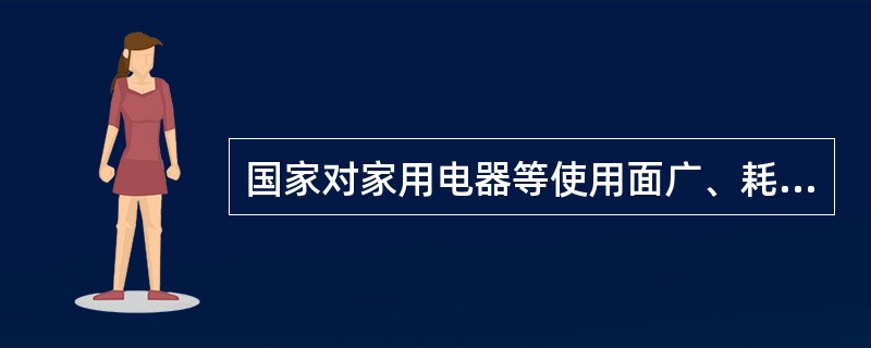 国家对家用电器等使用面广、耗能量大的用能产品，实行( )。