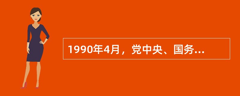 1990年4月，党中央、国务院作出的深化改革、扩大开放的重大决策是( )。