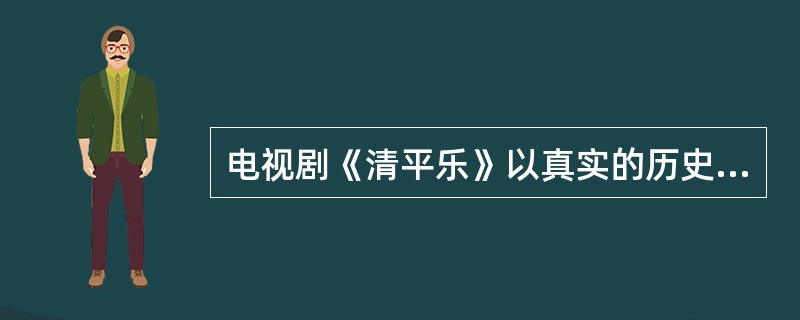 电视剧《清平乐》以真实的历史改编，反映了宋仁宗统治时期的历史事件。关于《清平乐》中出现的历史人物，下列说法正确的是( )。