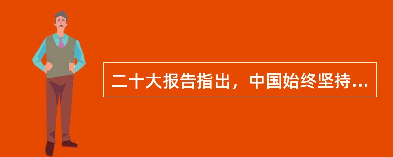 二十大报告指出，中国始终坚持( )的外交政策宗旨，致力于推动构建人类命运共同体。