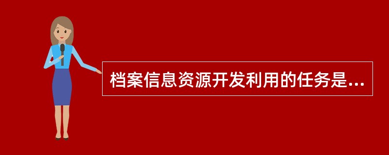 档案信息资源开发利用的任务是( )。