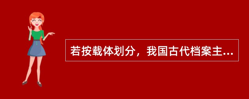 若按载体划分，我国古代档案主要有( )等。