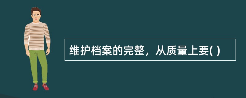 维护档案的完整，从质量上要( )