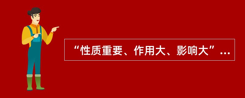 “性质重要、作用大、影响大”是要害的( )。