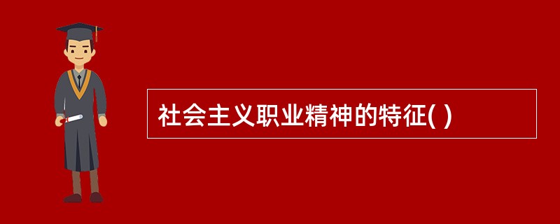 社会主义职业精神的特征( )