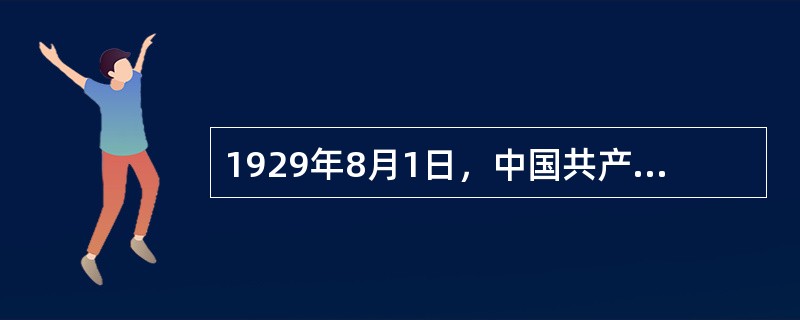 1929年8月1日，中国共产党领导发动南昌起义，打响了武装反抗国民党的第一枪，标志着中国共产党独立领导革命战争、创建人民军队和武装夺取政权的开始。( )