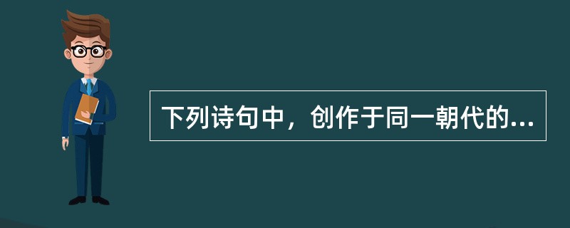 下列诗句中，创作于同一朝代的有( )。