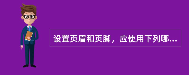 设置页眉和页脚，应使用下列哪个选项卡( )。