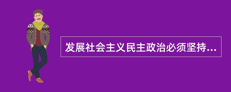 发展社会主义民主政治必须坚持( )有机统一。