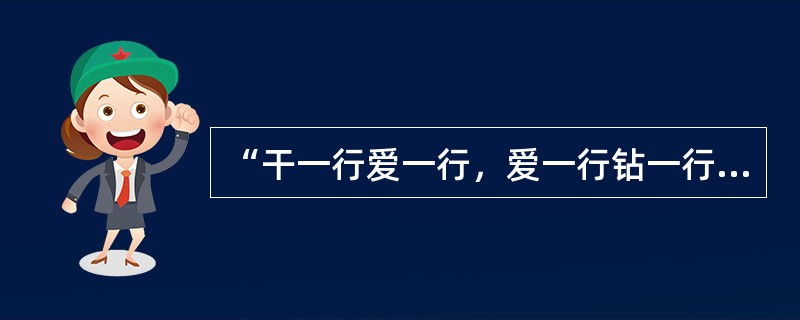 “干一行爱一行，爱一行钻一行”精益求精，尽职尽责体现的职业道德为( )。