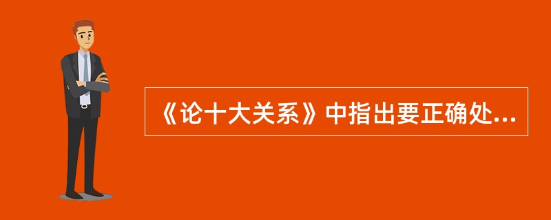 《论十大关系》中指出要正确处理经济关系，包括( )。