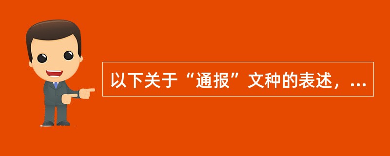 以下关于“通报”文种的表述，不正确的是( )。