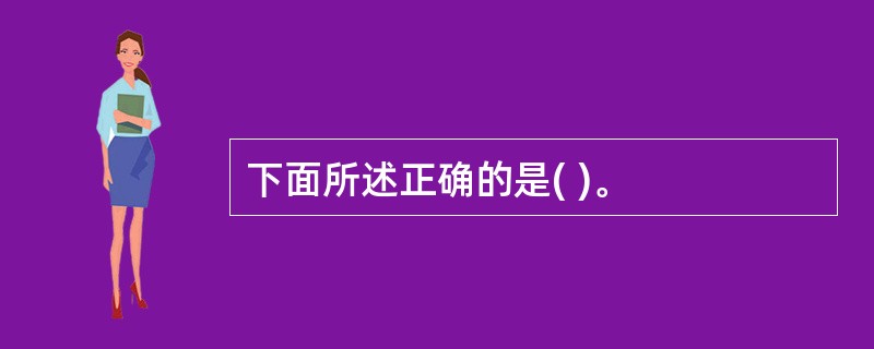 下面所述正确的是( )。