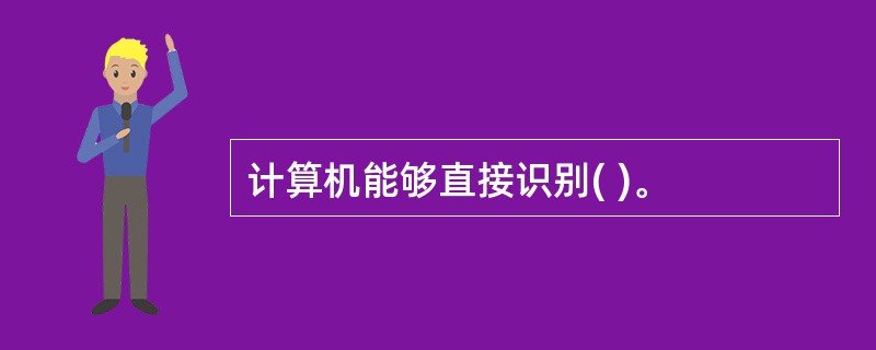 计算机能够直接识别( )。