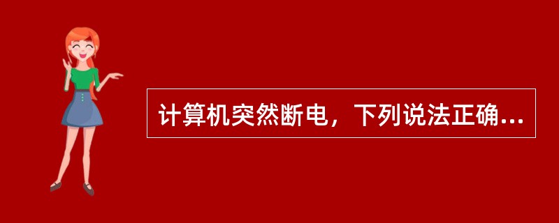 计算机突然断电，下列说法正确的有( )。