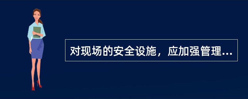 对现场的安全设施，应加强管理、及时完善、定期维护和保养，确保其安全性能和功能满足( )要求。