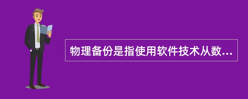 物理备份是指使用软件技术从数据库中导出数据并写入一个输出文件，该文件的格式一般与原数据库的文件格式不同，只是原数据库中数据内容的一个映像。( )
