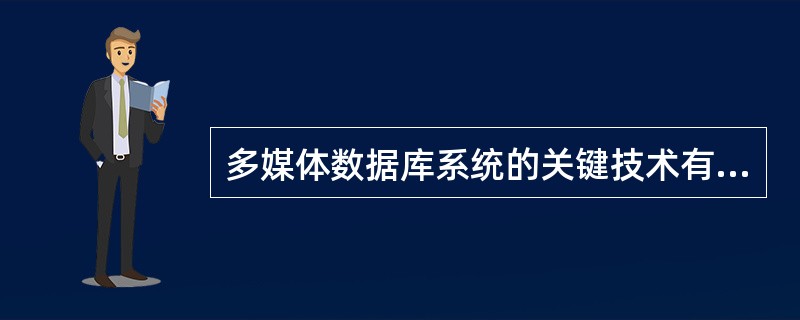 多媒体数据库系统的关键技术有哪些？(1)数据模型技术(2)数据的存储管理(3)数据的传输(4)多媒体信息的再现(5)多媒体信息的检索查询( )