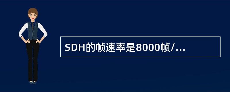 SDH的帧速率是8000帧/秒，每个字节的速率也是8000帧/秒( )