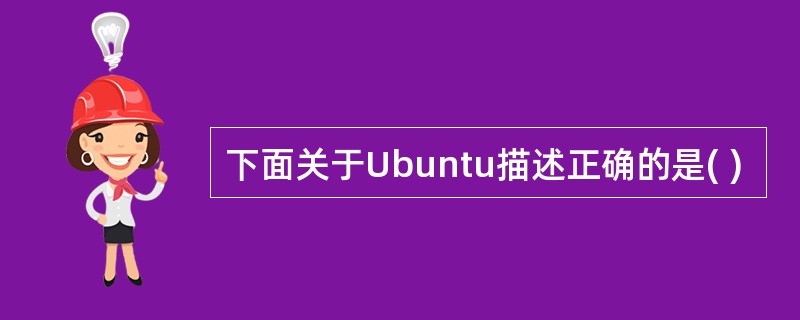 下面关于Ubuntu描述正确的是( )