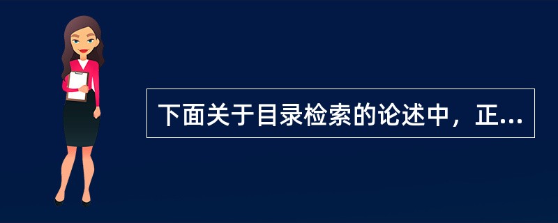 下面关于目录检索的论述中，正确的是( )。