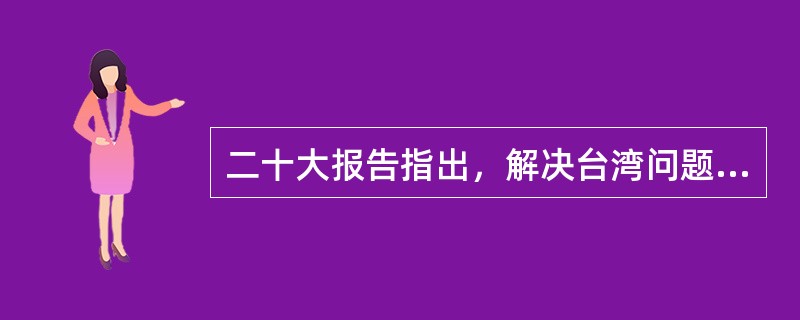 二十大报告指出，解决台湾问题、实现祖国完全统一，是( )