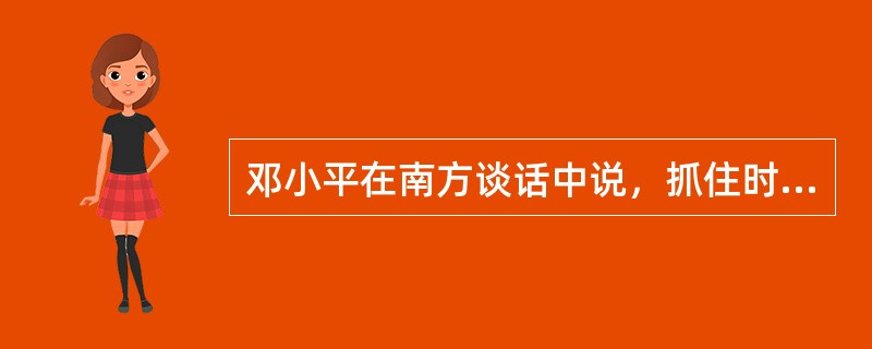 邓小平在南方谈话中说，抓住时机发展自己，关键是要发展( )。