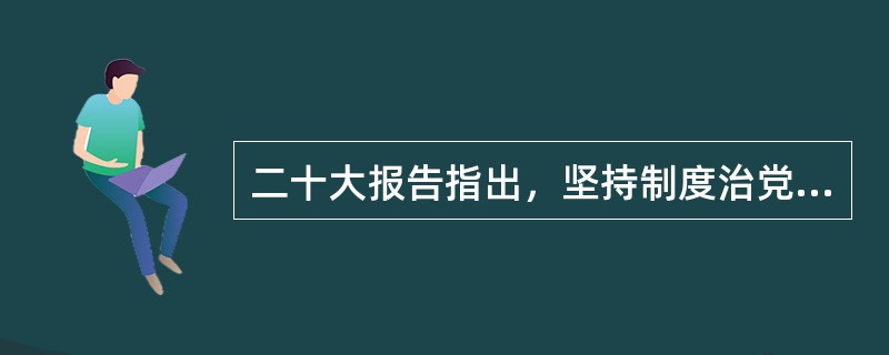 二十大报告指出，坚持制度治党、依规治党，以党章为根本，以民主集中制为核心，完善党内法规制度体系，增强党内法规权威性和执行力，形成( )的机制。