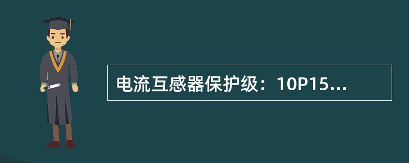 电流互感器保护级：10P15表示的意义为( )