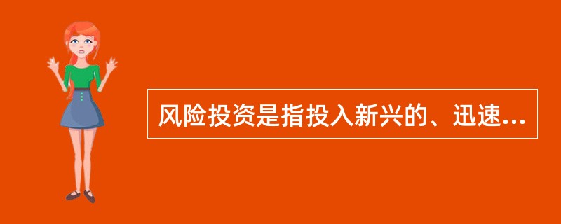 风险投资是指投入新兴的、迅速发展的、具有巨大竞争潜力的企业中的一种权益资本。根据以上定义，下列属于风险投资的是：( )
