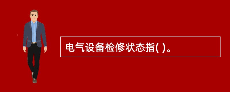 电气设备检修状态指( )。