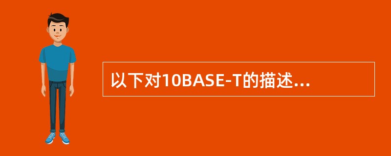 以下对10BASE-T的描述错误的是( )。