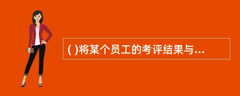 ( )将某个员工的考评结果与某个固定的岗位模式要求进行分析比较，看其与这个模式相符的程度，从而对其绩效进行评价。