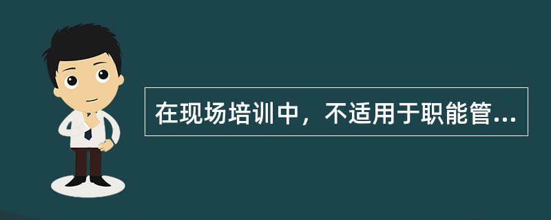 在现场培训中，不适用于职能管理人员的培训方式是( )。
