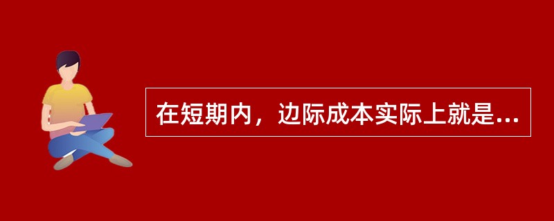 在短期内，边际成本实际上就是增加一个单位产量时增加的( )。