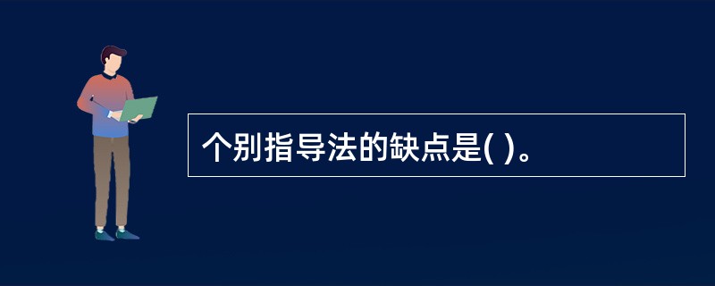 个别指导法的缺点是( )。