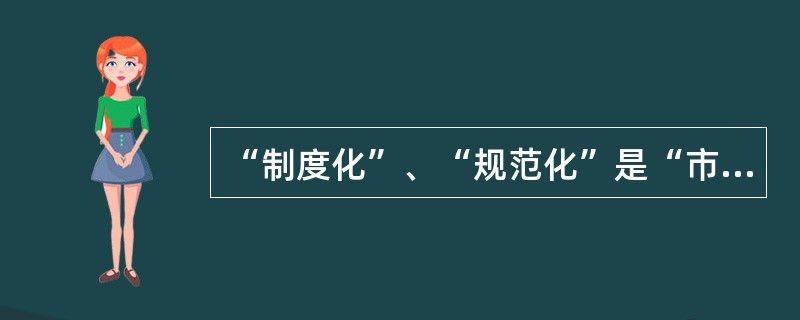 “制度化”、“规范化”是“市场化”的前提和基础。( )