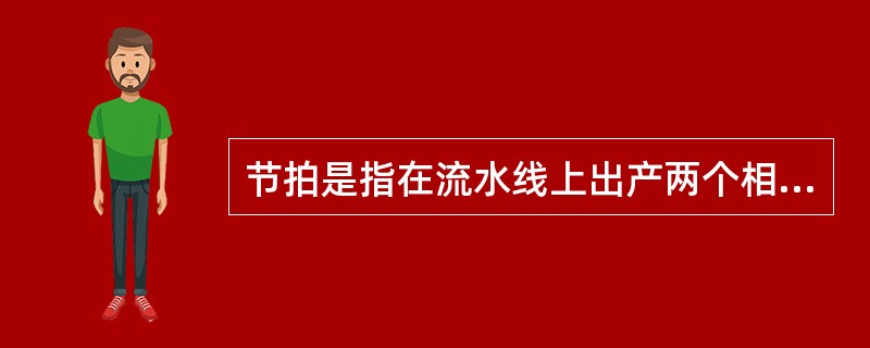 节拍是指在流水线上出产两个相同制品的时间间隔。( )