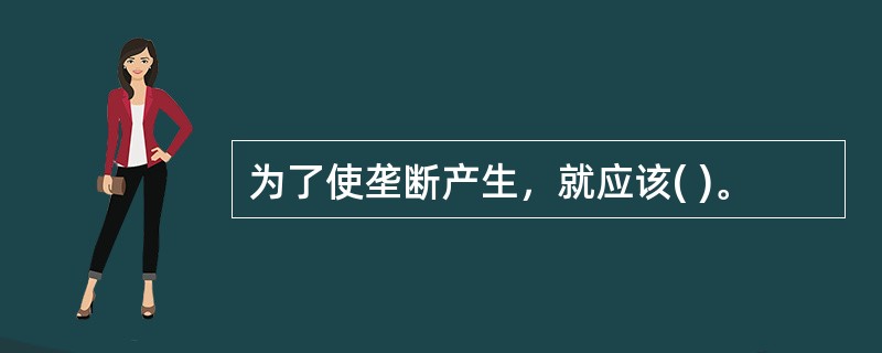 为了使垄断产生，就应该( )。