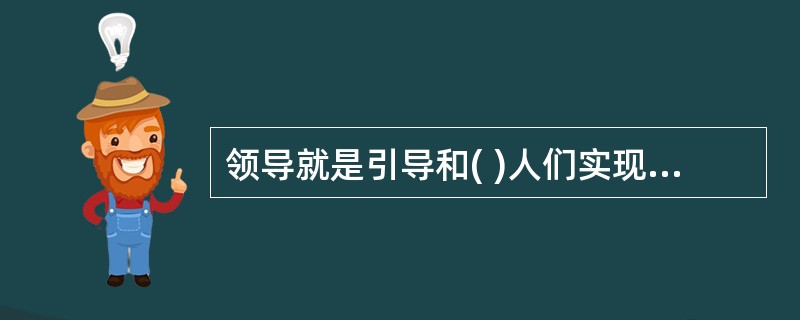 领导就是引导和( )人们实现组织或群体的目标而作出努力与贡献的过程。