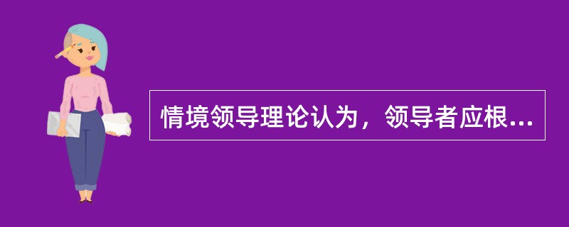 情境领导理论认为，领导者应根据下属的( )选择正确的领导风格。