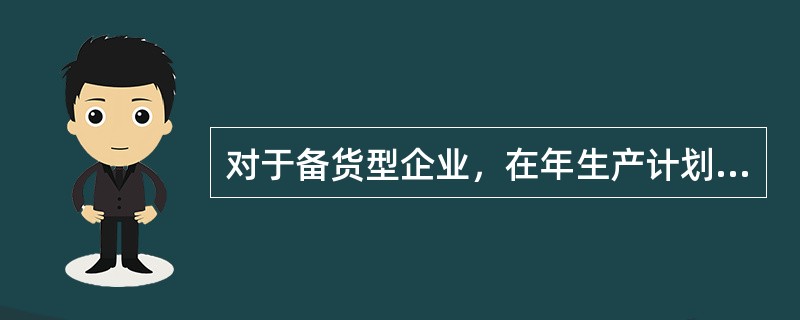 对于备货型企业，在年生产计划中，确定( )是最重要的决策。