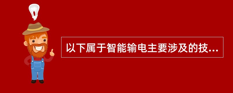 以下属于智能输电主要涉及的技术领域的是( )。