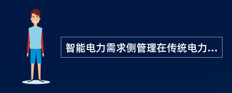 智能电力需求侧管理在传统电力需求侧管理的基础上被赋予了新的内涵，主要包括( )。