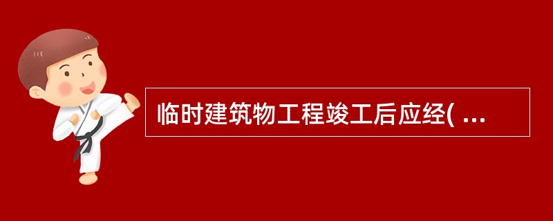 临时建筑物工程竣工后应经( )方可使用。