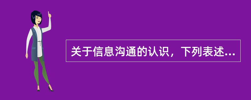 关于信息沟通的认识，下列表述错误的是( )。