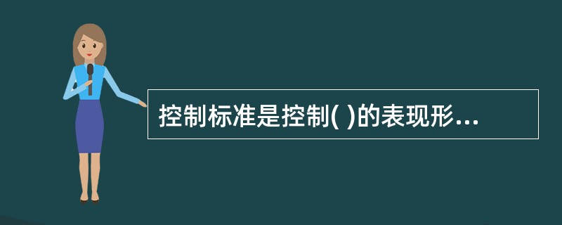 控制标准是控制( )的表现形式，是测定实际工作绩效的基础。